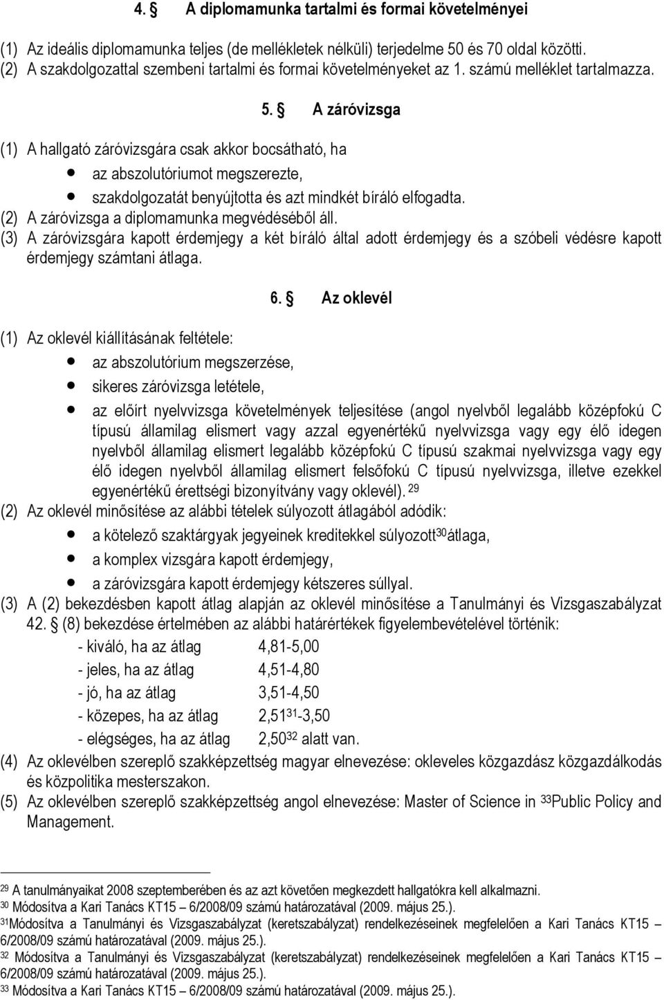 A záróvizsga (1) A hallgató záróvizsgára csak akkor bocsátható, ha az abszolutóriumot megszerezte, szakdolgozatát benyújtotta és azt mindkét bíráló elfogadta.