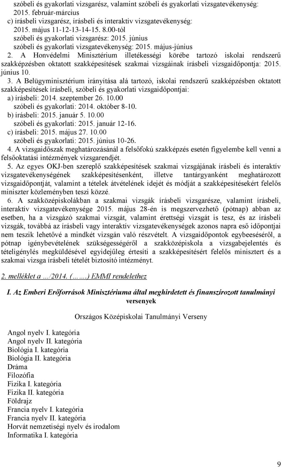 A Honvédelmi Minisztérium illetékességi körébe tartozó iskolai rendszerű szakképzésben oktatott szakképesítések szakmai vizsgáinak írásbeli vizsgaidőpontja: 2015. június 10. 3.