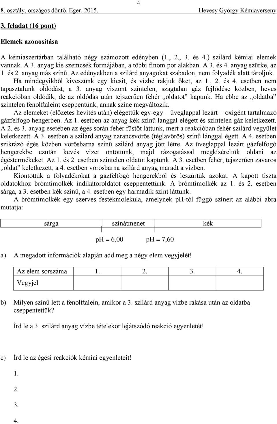 Ha mindegyikből kiveszünk egy kicsit, és vízbe rakjuk őket, az 1., 2. és 4. esetben nem tapasztalunk oldódást, a 3.