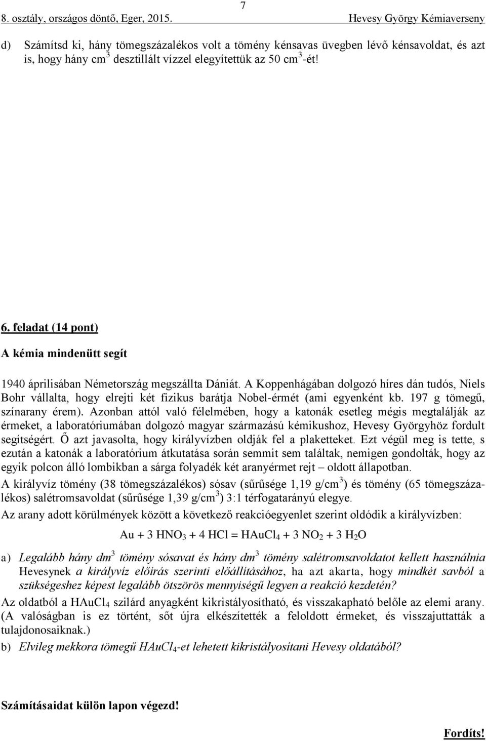 A Koppenhágában dolgozó híres dán tudós, Niels Bohr vállalta, hogy elrejti két fizikus barátja Nobel-érmét (ami egyenként kb. 197 g tömegű, színarany érem).