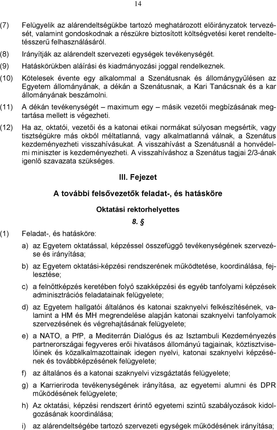 (10) Kötelesek évente egy alkalommal a Szenátusnak és állománygyűlésen az Egyetem állományának, a dékán a Szenátusnak, a Kari Tanácsnak és a kar állományának beszámolni.