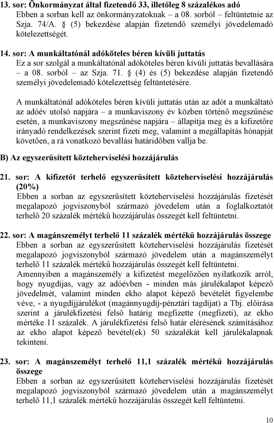 sor: A munkáltatónál adóköteles béren kívüli juttatás Ez a sor szolgál a munkáltatónál adóköteles béren kívüli juttatás bevallására a 08. sorból az Szja. 71.