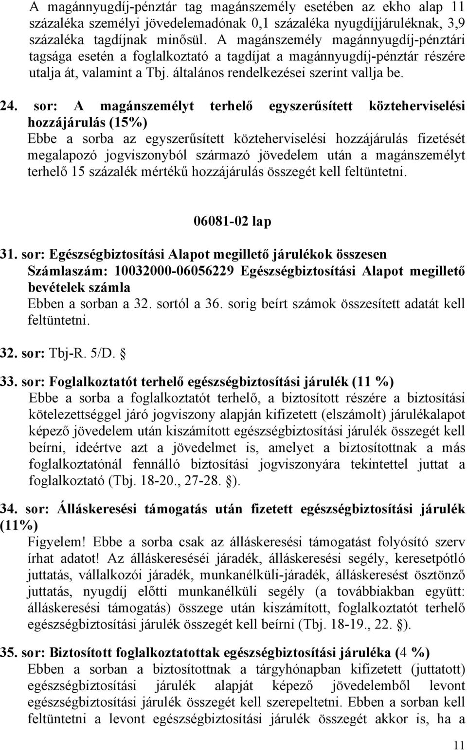 sor: A magánszemélyt terhelő egyszerűsített közteherviselési hozzájárulás (15%) Ebbe a sorba az egyszerűsített közteherviselési hozzájárulás fizetését megalapozó jogviszonyból származó jövedelem után