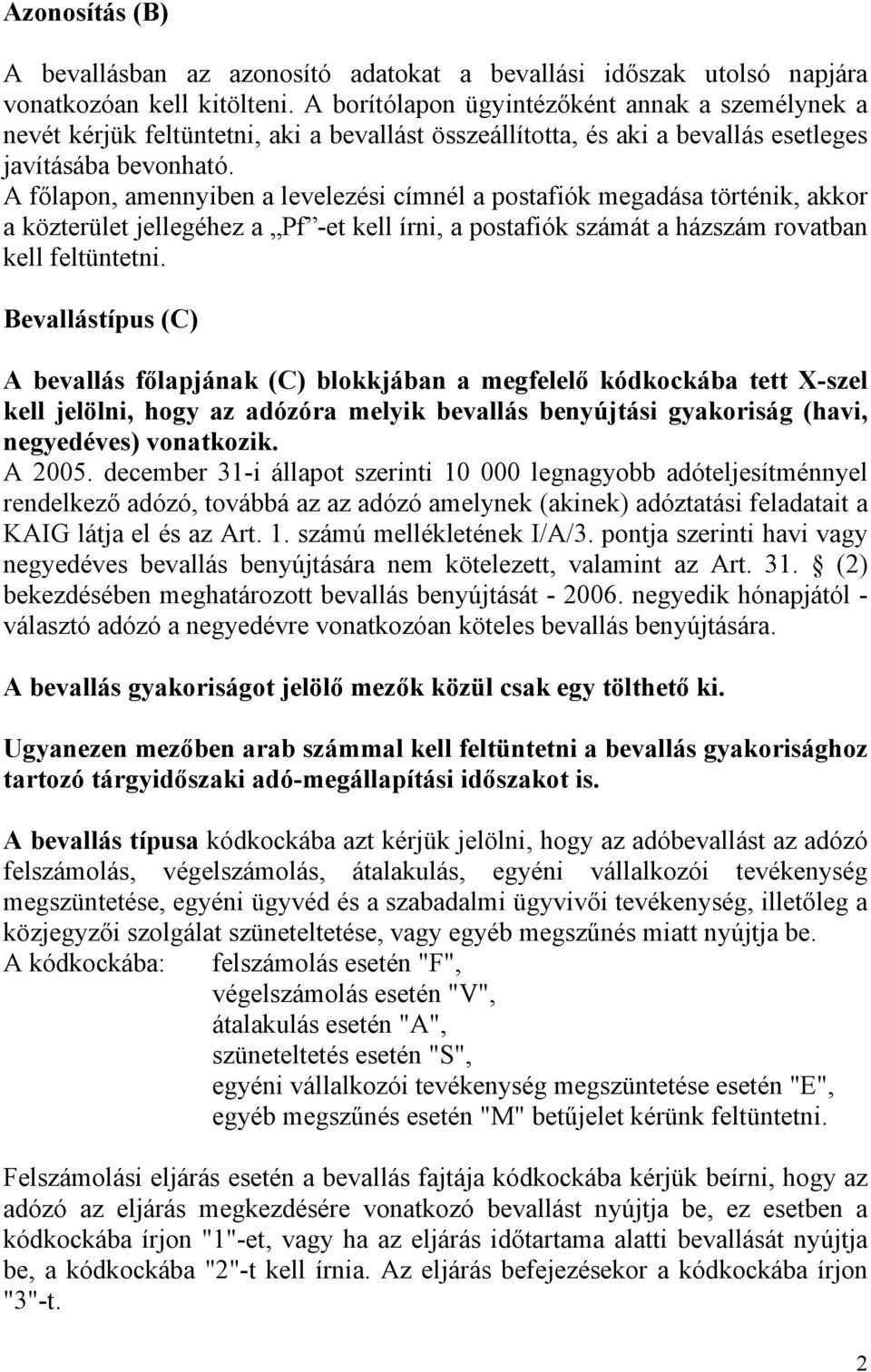 A főlapon, amennyiben a levelezési címnél a postafiók megadása történik, akkor a közterület jellegéhez a Pf -et kell írni, a postafiók számát a házszám rovatban kell feltüntetni.