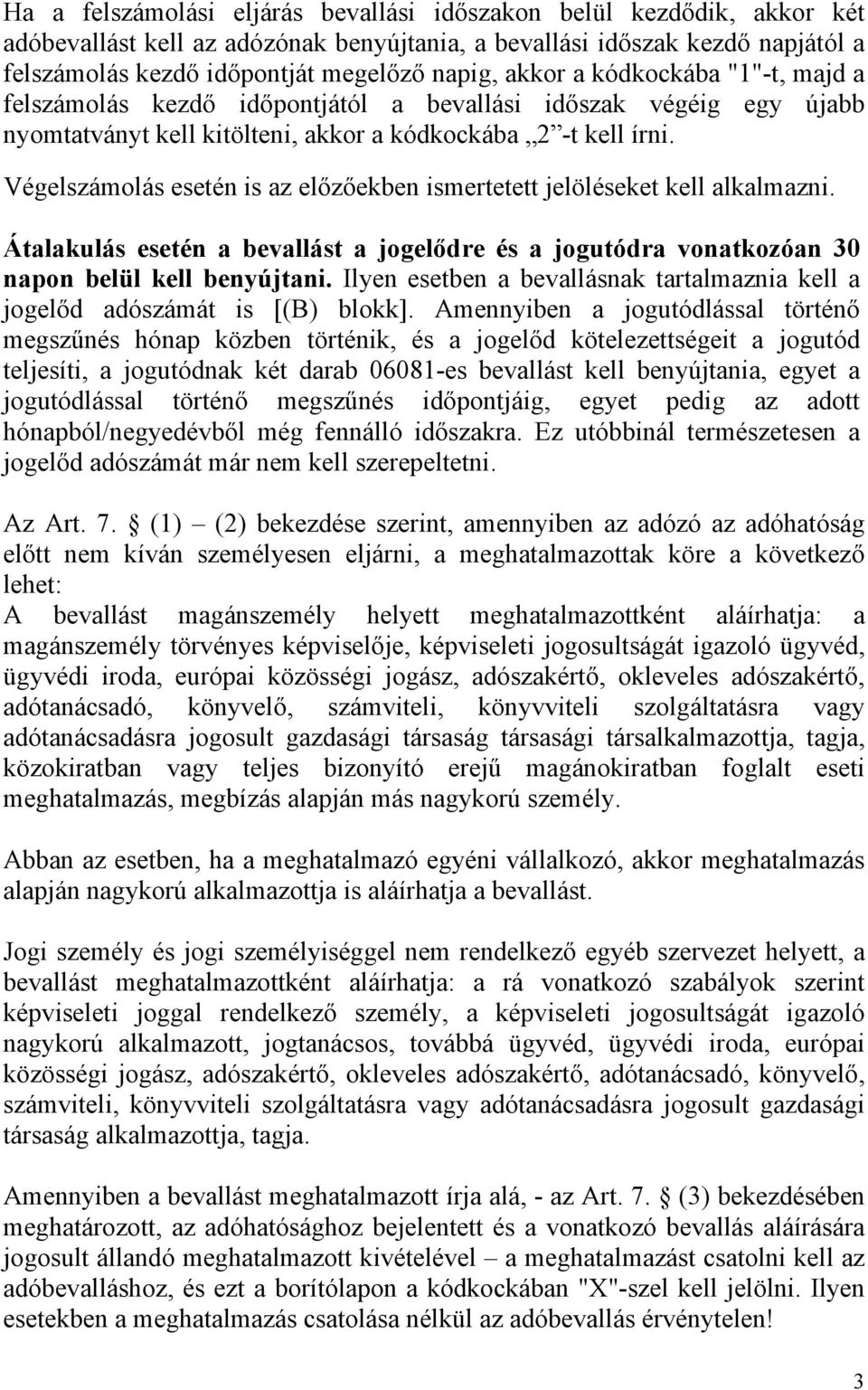 Végelszámolás esetén is az előzőekben ismertetett jelöléseket kell alkalmazni. Átalakulás esetén a bevallást a jogelődre és a jogutódra vonatkozóan 30 napon belül kell benyújtani.