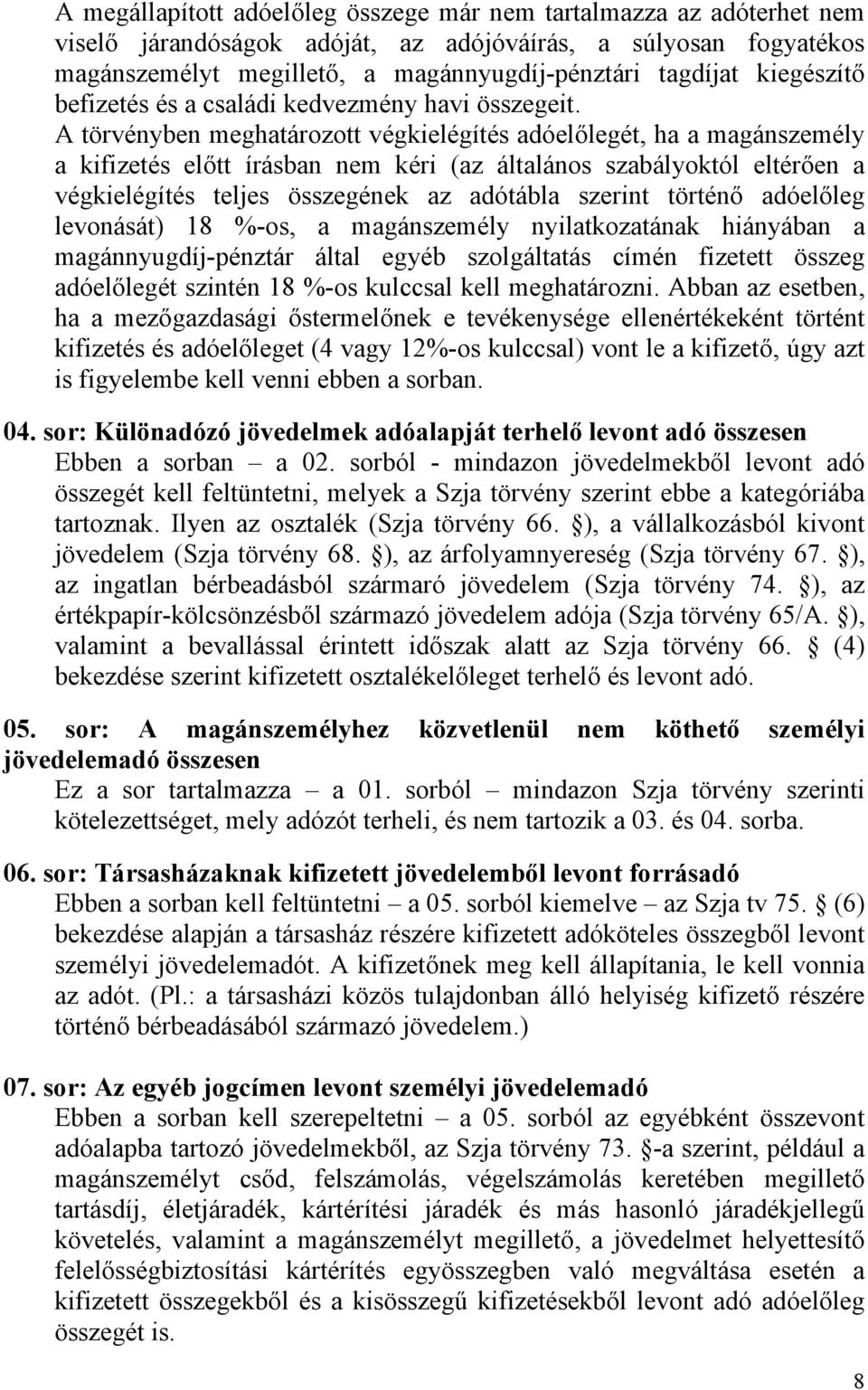 A törvényben meghatározott végkielégítés adóelőlegét, ha a magánszemély a kifizetés előtt írásban nem kéri (az általános szabályoktól eltérően a végkielégítés teljes összegének az adótábla szerint