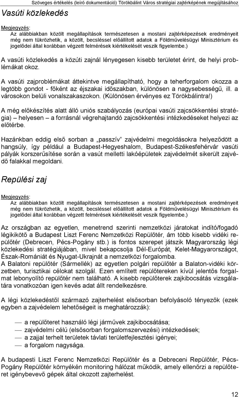 A vasúti zajproblémákat áttekintve megállapítható, hogy a teherforgalom okozza a legtöbb gondot - főként az éjszakai időszakban, különösen a nagysebességű, ill. a városokon belüli vonalszakaszokon.