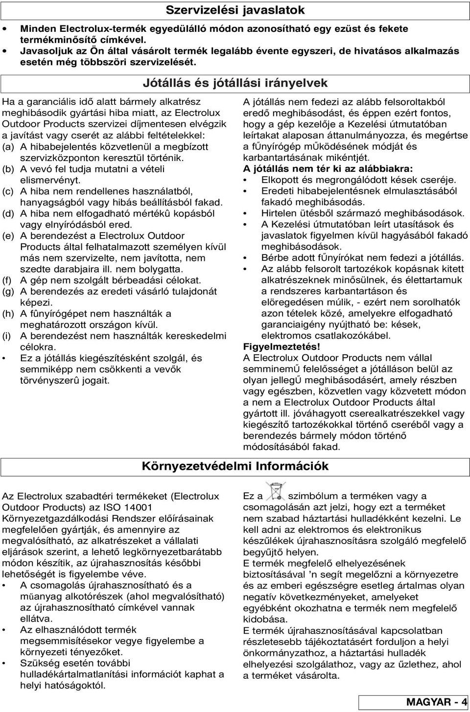 (c) A hiba nem rendellenes használatból, hanyagságból vagy hibás beállításból fakad. (d) A hiba nem elfogadható mértékû kopásból vagy elnyíródásból ered.