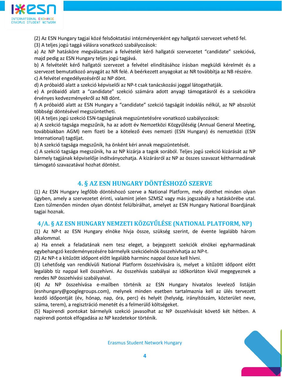 b) A felvételét kérő hallgatói szervezet a felvétel elindításához írásban megküldi kérelmét és a szervezet bemutatkozó anyagát az NR felé. A beérkezett anyagokat az NR továbbítja az NB részére.