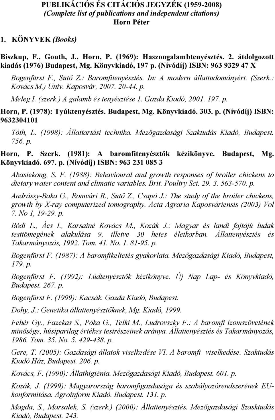Kaposvár, 2007. 20-44. p. Meleg I. (szerk.) A galamb és tenyésztése 1. Gazda Kiadó, 2001. 197. p. Horn, P. (1978): Tyúktenyésztés. Budapest, Mg. Könyvkiadó. 303. p. (Nívódíj) ISBN: 9632304101 Tóth, L.