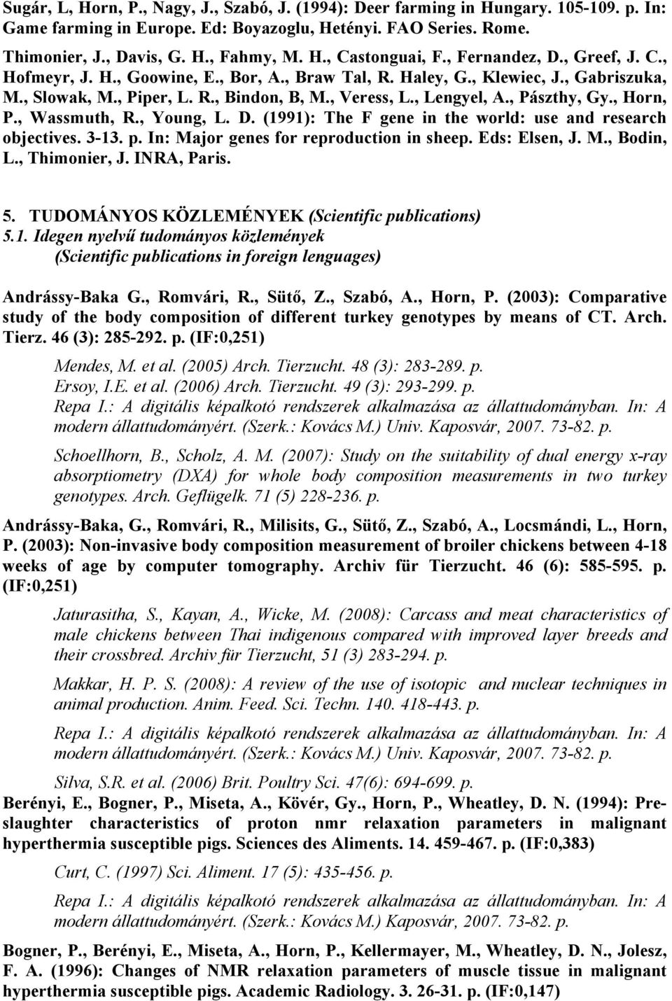 , Horn, P., Wassmuth, R., Young, L. D. (1991): The F gene in the world: use and research objectives. 3-13. p. In: Major genes for reproduction in sheep. Eds: Elsen, J. M., Bodin, L., Thimonier, J.