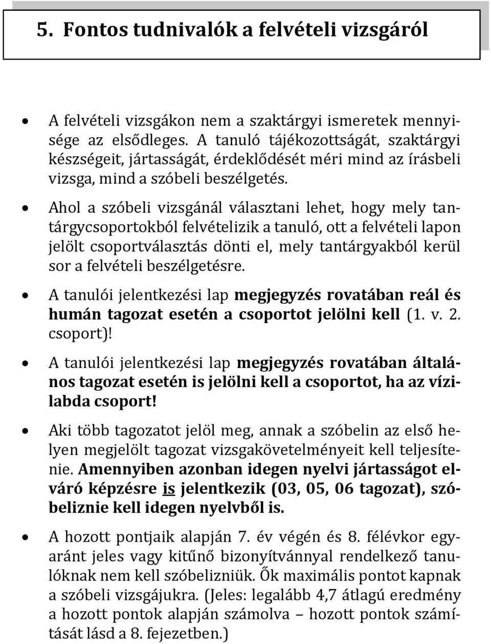 Ahol a szóbeli vizsgánál választani lehet, hogy mely tantárgycsoportokból felvételizik a tanuló, ott a felvételi lapon jelölt csoportválasztás dönti el, mely tantárgyakból kerül sor a felvételi