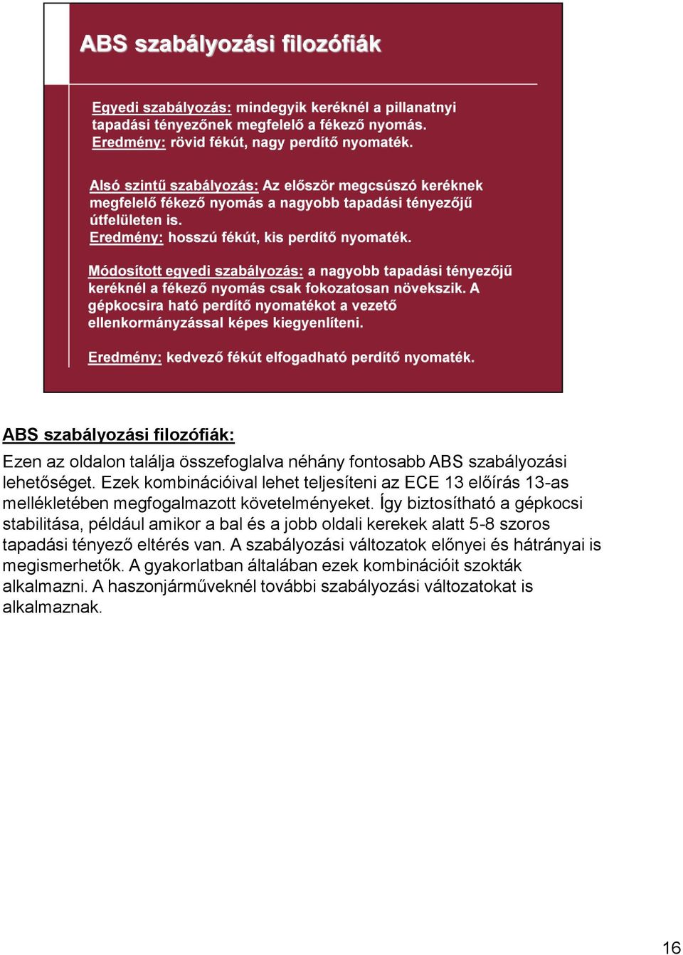 Így biztosítható a gépkocsi stabilitása, például amikor a bal és a jobb oldali kerekek alatt 5-8 szoros tapadási tényező eltérés van.