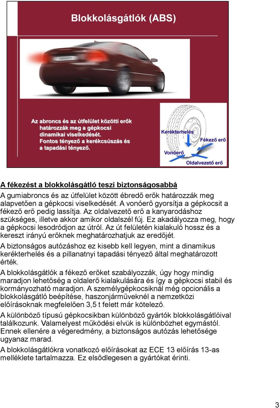 Az út felületén kialakuló hossz és a kereszt irányú erőknek meghatározhatjuk az eredőjét.