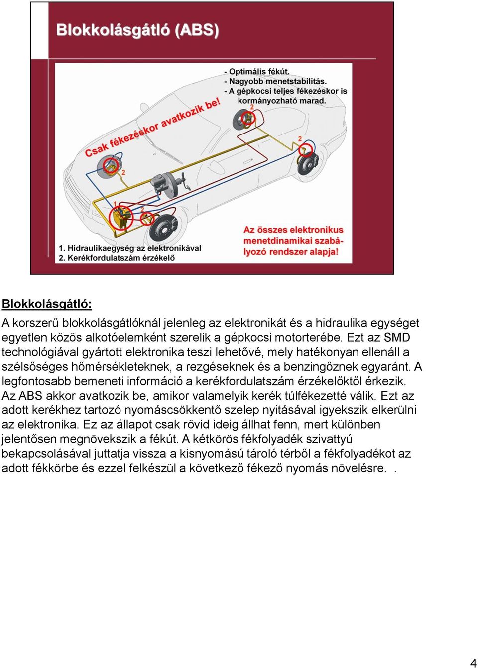 A legfontosabb bemeneti információ a kerékfordulatszám érzékelőktől érkezik. Az ABS akkor avatkozik be, amikor valamelyik kerék túlfékezetté válik.