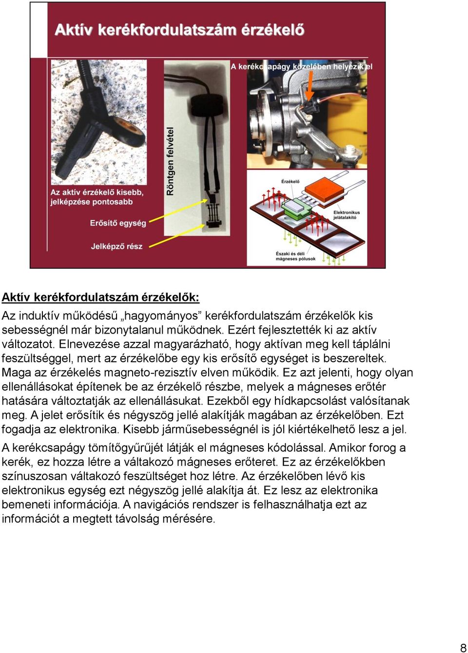 Ez azt jelenti, hogy olyan ellenállásokat építenek be az érzékelő részbe, melyek a mágneses erőtér hatására változtatják az ellenállásukat. Ezekből egy hídkapcsolást valósítanak meg.