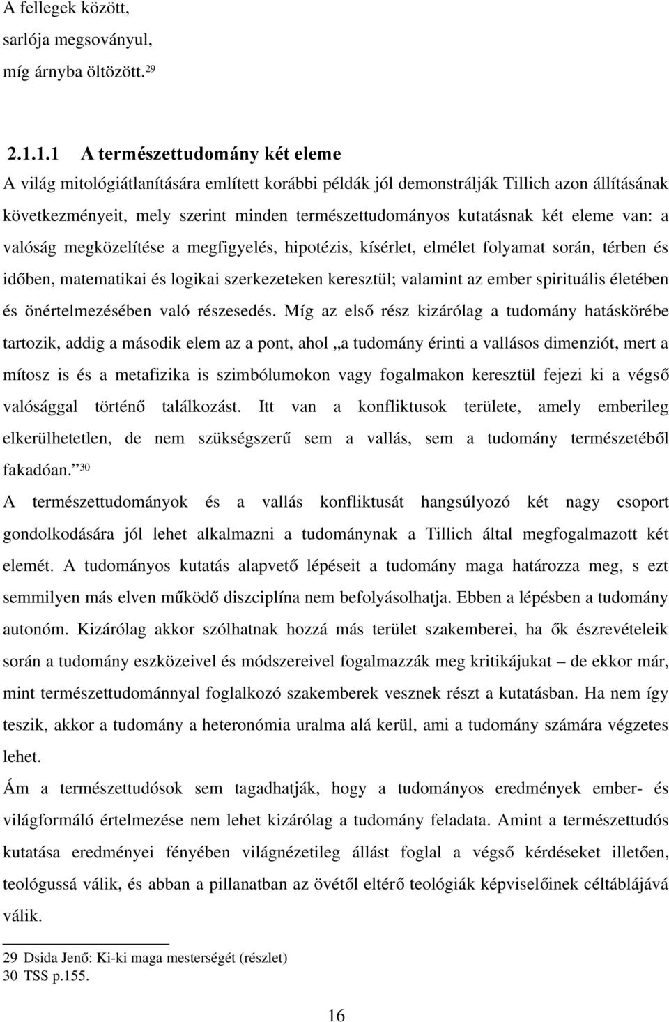 két eleme van: a valóság megközelítése a megfigyelés, hipotézis, kísérlet, elmélet folyamat során, térben és időben, matematikai és logikai szerkezeteken keresztül; valamint az ember spirituális