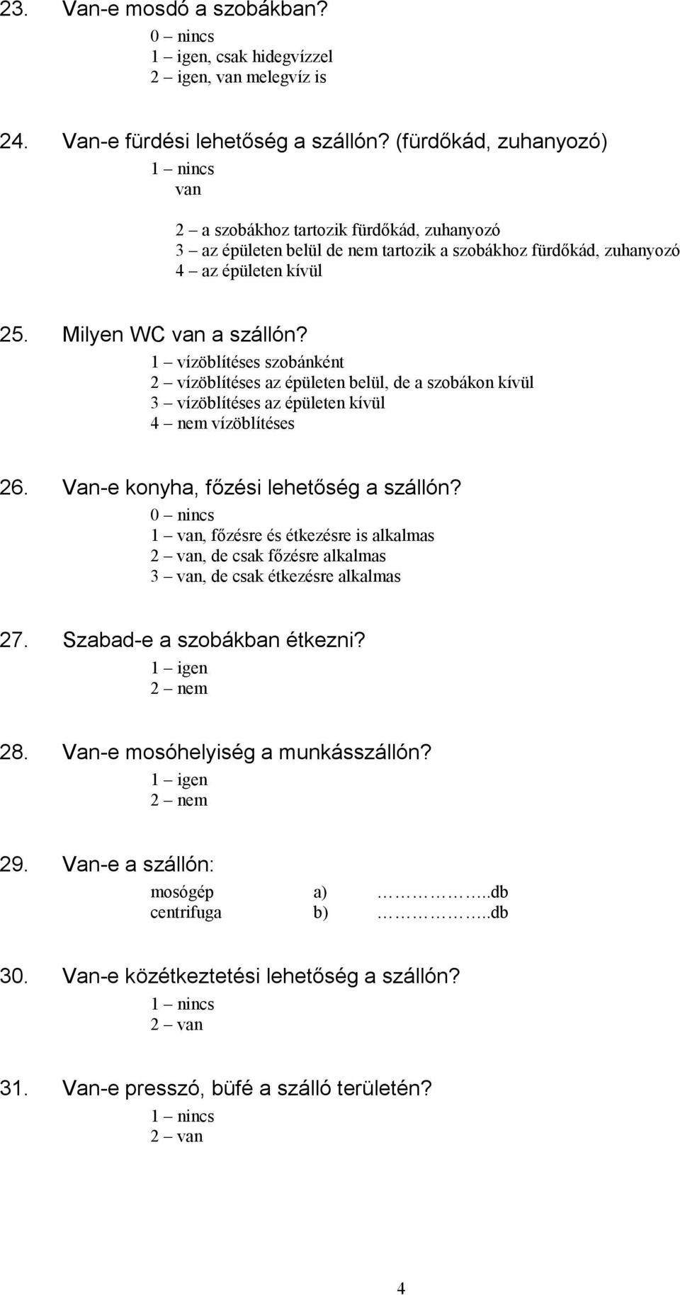 1 vízöblítéses szobánként 2 vízöblítéses az épületen belül, de a szobákon kívül 3 vízöblítéses az épületen kívül 4 nem vízöblítéses 26. Van-e konyha, főzési lehetőség a szállón?