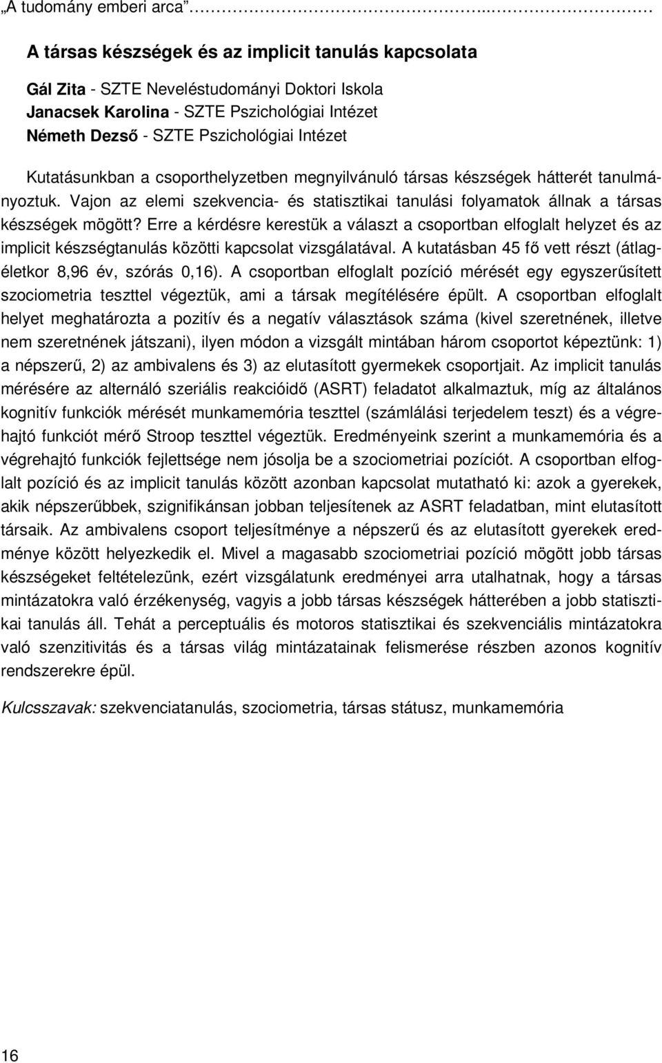 Kutatásunkban a csoporthelyzetben megnyilvánuló társas készségek hátterét tanulmányoztuk. Vajon az elemi szekvencia- és statisztikai tanulási folyamatok állnak a társas készségek mögött?