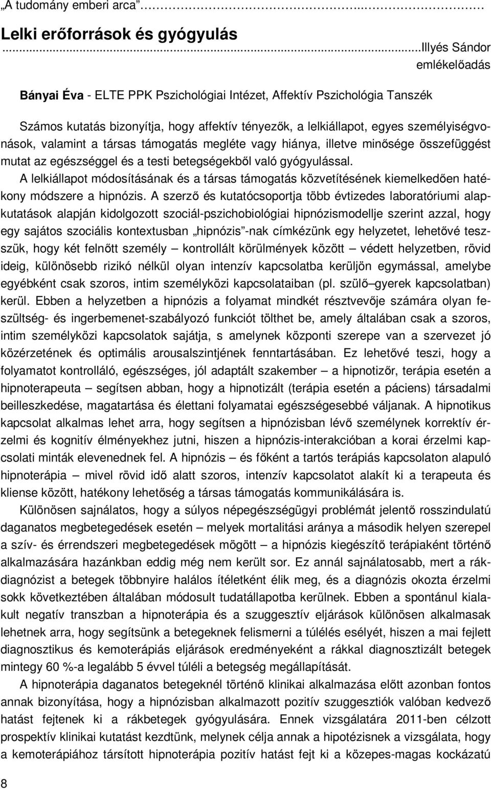 valamint a társas támogatás megléte vagy hiánya, illetve minősége összefüggést mutat az egészséggel és a testi betegségekből való gyógyulással.