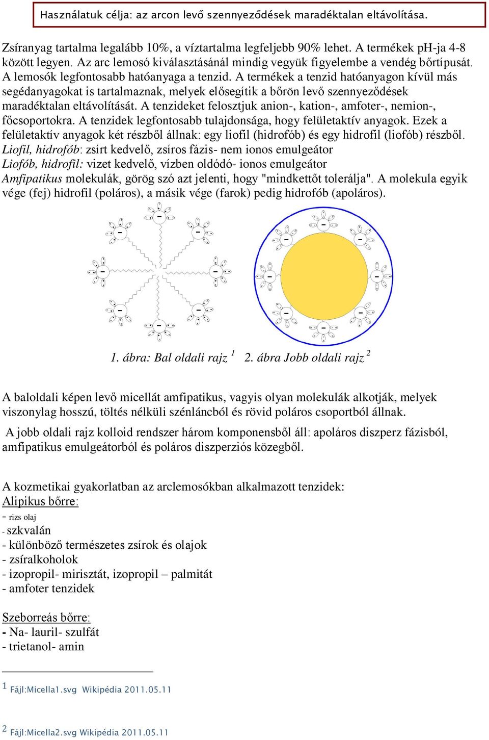 A termékek a tenzid hatóanyagon kívül más segédanyagokat is tartalmaznak, melyek elősegítik a bőrön levő szennyeződések maradéktalan eltávolítását.