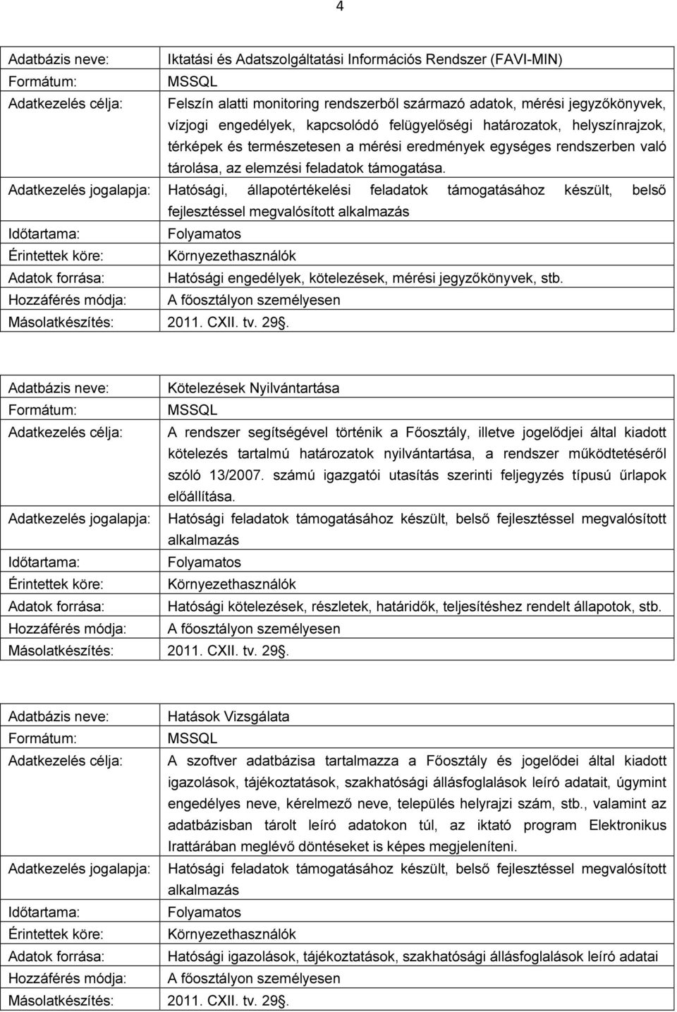 Adatkezelés jogalapja: Hatósági, állapotértékelési feladatok támogatásához készült, belső fejlesztéssel megvalósított Adatok forrása: Hatósági engedélyek, kötelezések, mérési jegyzőkönyvek, stb.