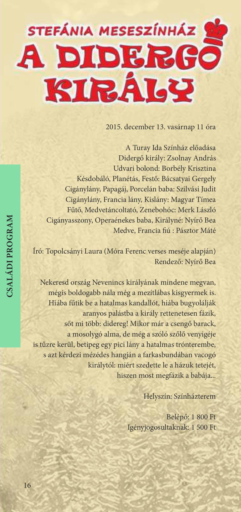 baba: Szilvási Judit Cigánylány, Francia lány, Kislány: Magyar Tímea F t, Medvetáncoltató, Zenebohóc: Merk László Cigányasszony, Operaénekes baba, Királyné: Nyír Bea Medve, Francia ú : Pásztor Máté