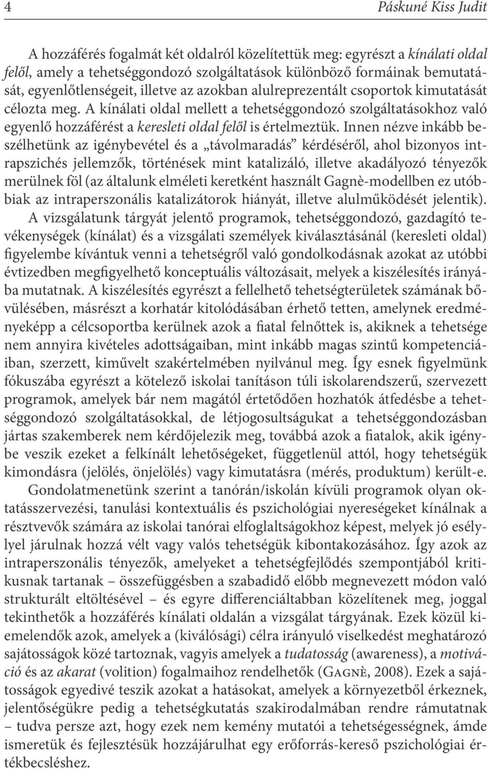 Innen nézve inkább beszélhetünk az igénybevétel és a távolmaradás kérdéséről, ahol bizonyos intrapszichés jellemzők, történések mint katalizáló, illetve akadályozó tényezők merülnek föl (az általunk
