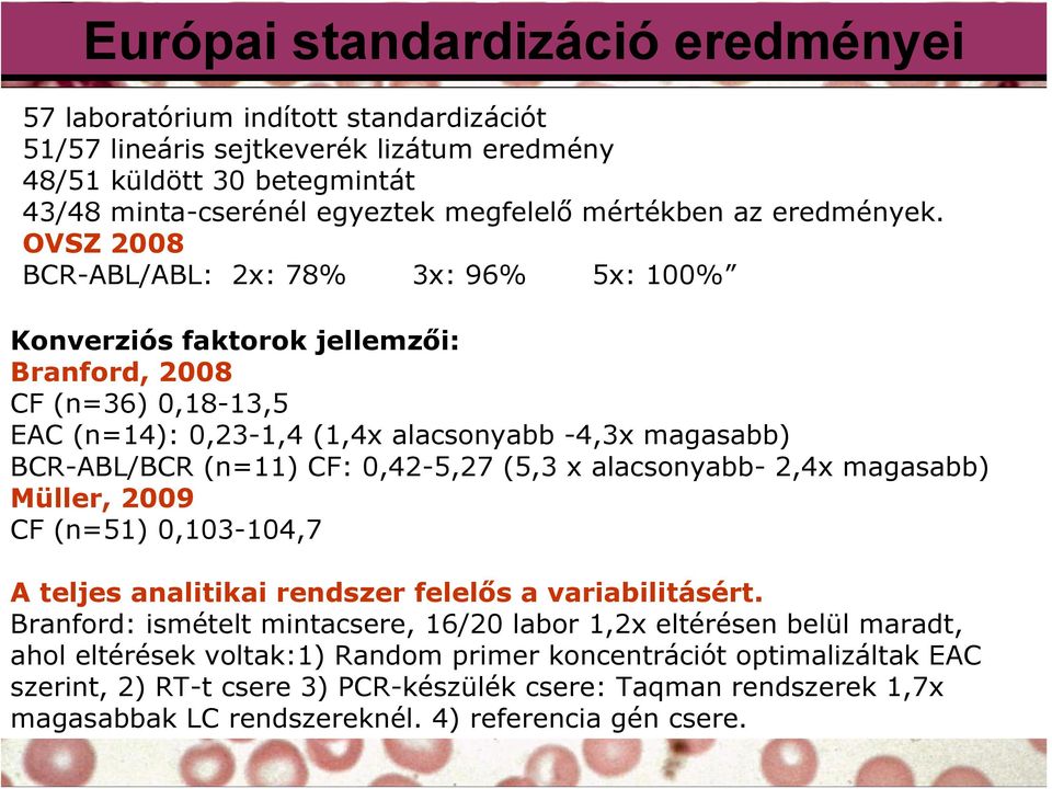 OVSZ 2008 BCR-ABL/ABL: 2x: 78% 3x: 96% 5x: 100% Konverziós faktorok jellemzői: Branford, 2008 CF (n=36) 0,18-13,5 EAC (n=14): 0,23-1,4 (1,4x alacsonyabb -4,3x magasabb) BCR-ABL/BCR (n=11) CF: