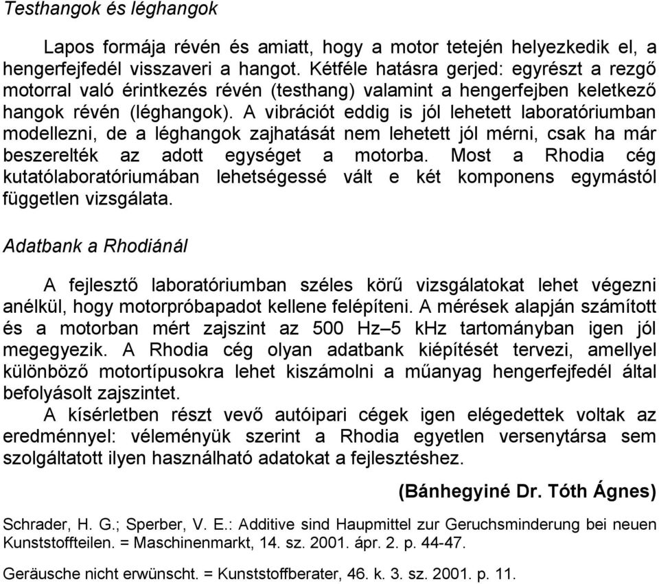 A vibrációt eddig is jól lehetett laboratóriumban modellezni, de a léghangok zajhatását nem lehetett jól mérni, csak ha már beszerelték az adott egységet a motorba.