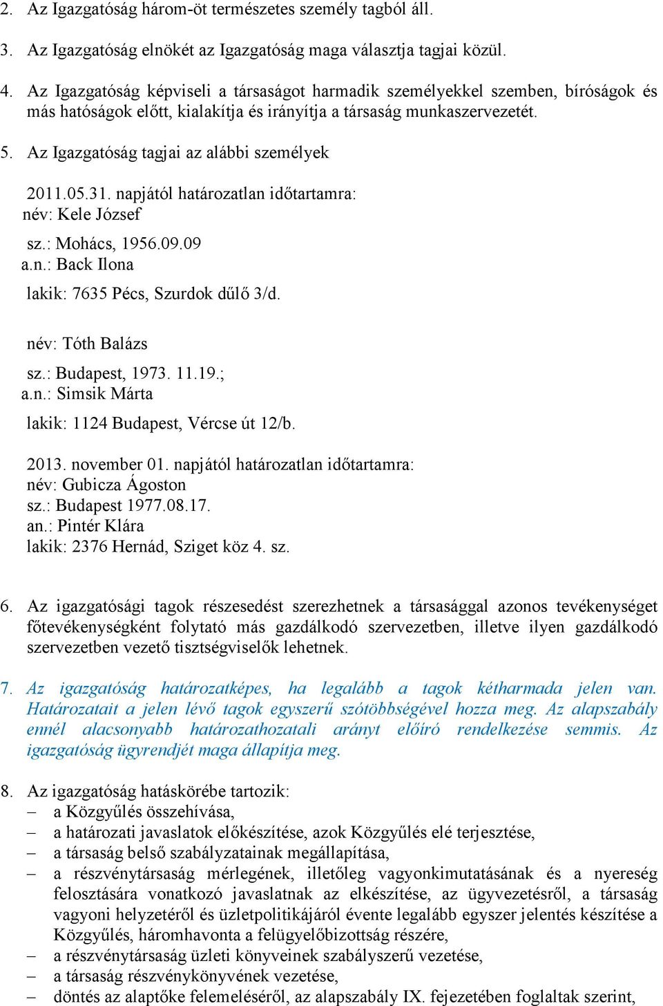 Az Igazgatóság tagjai az alábbi személyek 2011.05.31. napjától határozatlan idıtartamra: név: Kele József sz.: Mohács, 1956.09.09 a.n.: Back Ilona lakik: 7635 Pécs, Szurdok dőlı 3/d.