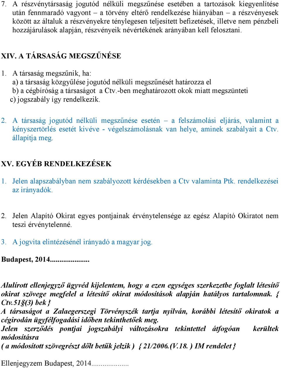 A társaság megszőnik, ha: a) a társaság közgyőlése jogutód nélküli megszőnését határozza el b) a cégbíróság a társaságot a Ctv.-ben meghatározott okok miatt megszünteti c) jogszabály így rendelkezik.