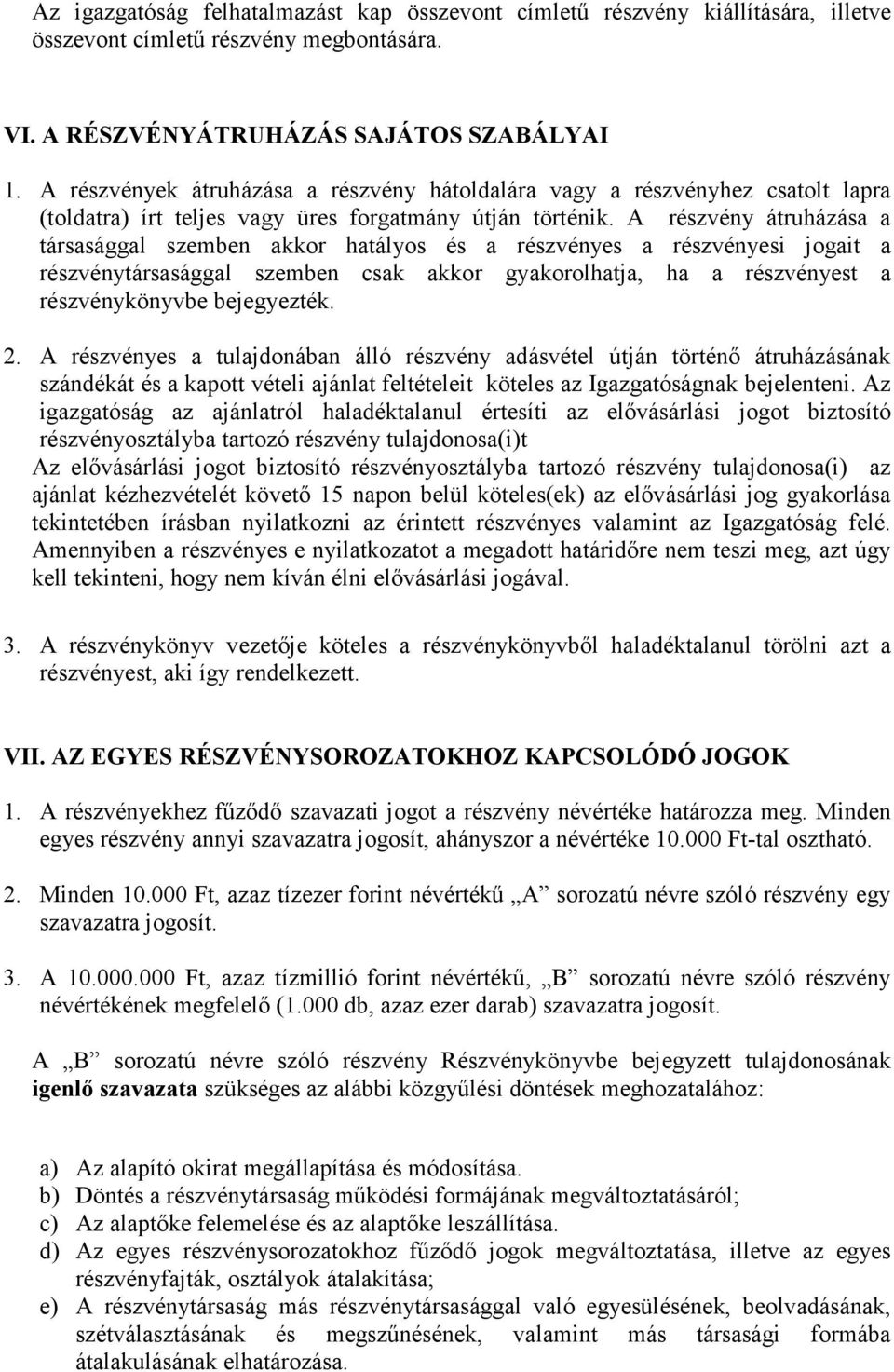 A részvény átruházása a társasággal szemben akkor hatályos és a részvényes a részvényesi jogait a részvénytársasággal szemben csak akkor gyakorolhatja, ha a részvényest a részvénykönyvbe bejegyezték.