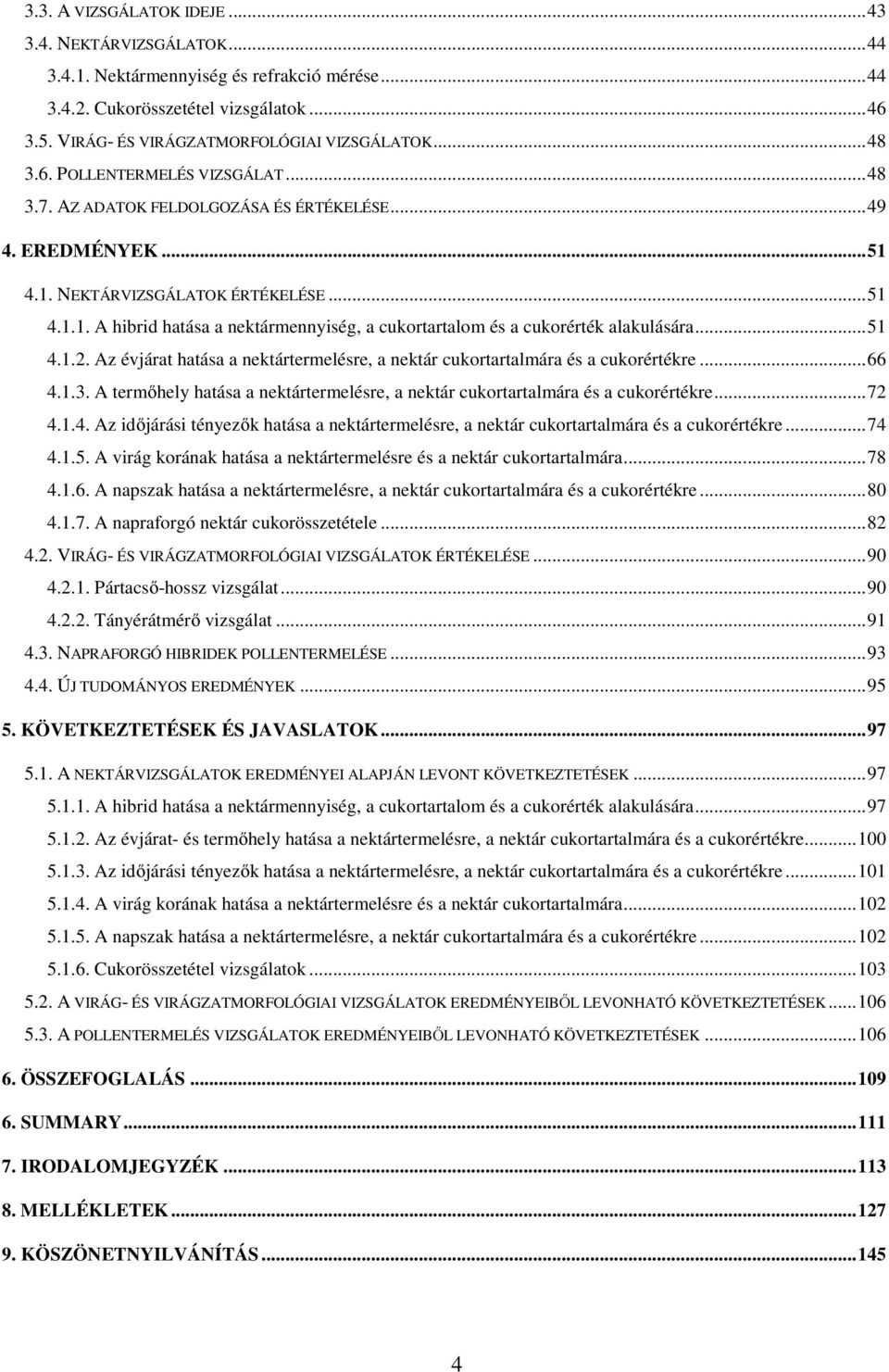 ..51 4.1.2. Az évjárat hatása a nektártermelésre, a nektár cukortartalmára és a cukorértékre...66 4.1.3. A termőhely hatása a nektártermelésre, a nektár cukortartalmára és a cukorértékre...72 4.1.4. Az időjárási tényezők hatása a nektártermelésre, a nektár cukortartalmára és a cukorértékre.