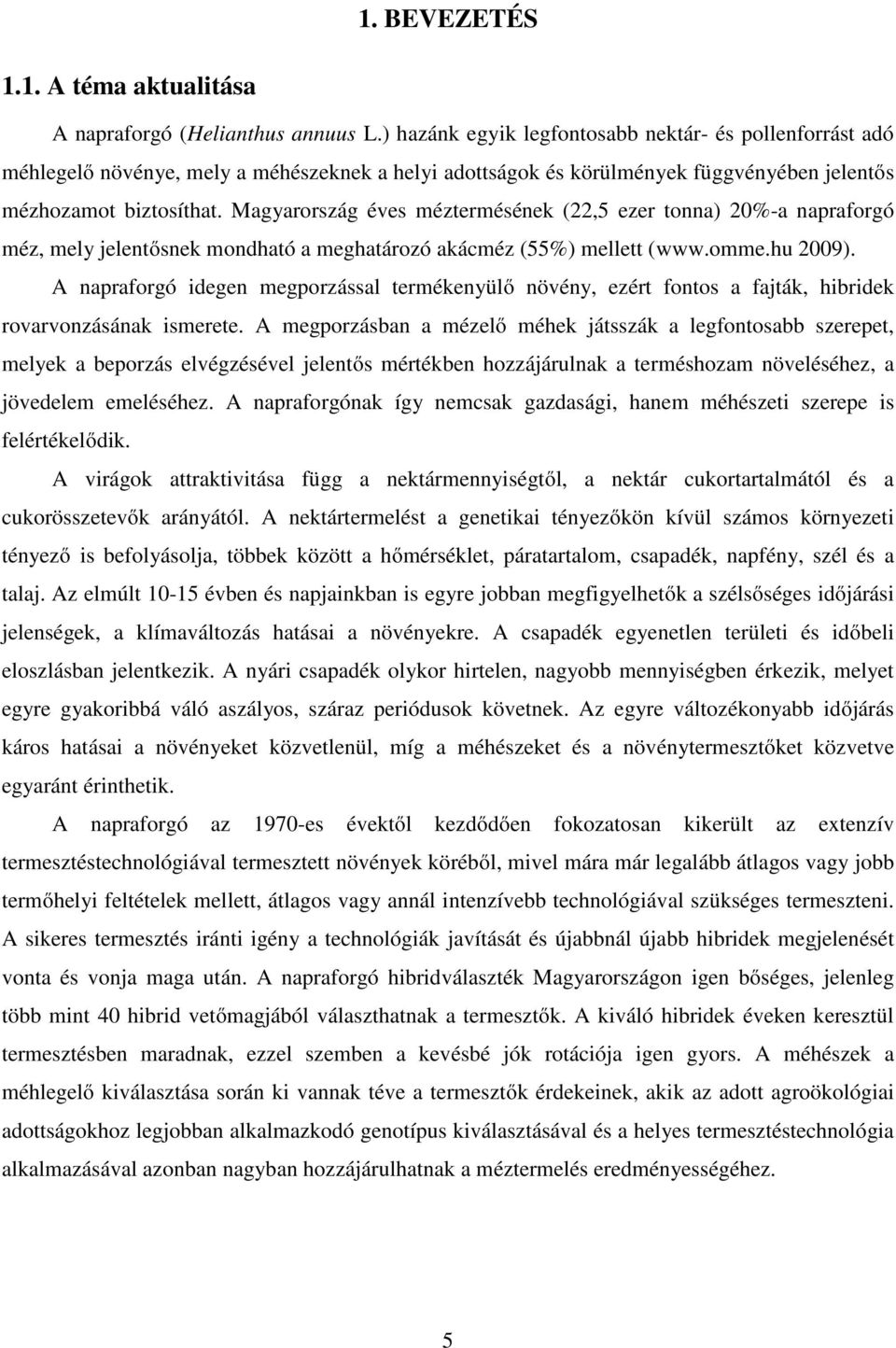 Magyarország éves méztermésének (22,5 ezer tonna) 20%-a napraforgó méz, mely jelentősnek mondható a meghatározó akácméz (55%) mellett (www.omme.hu 2009).