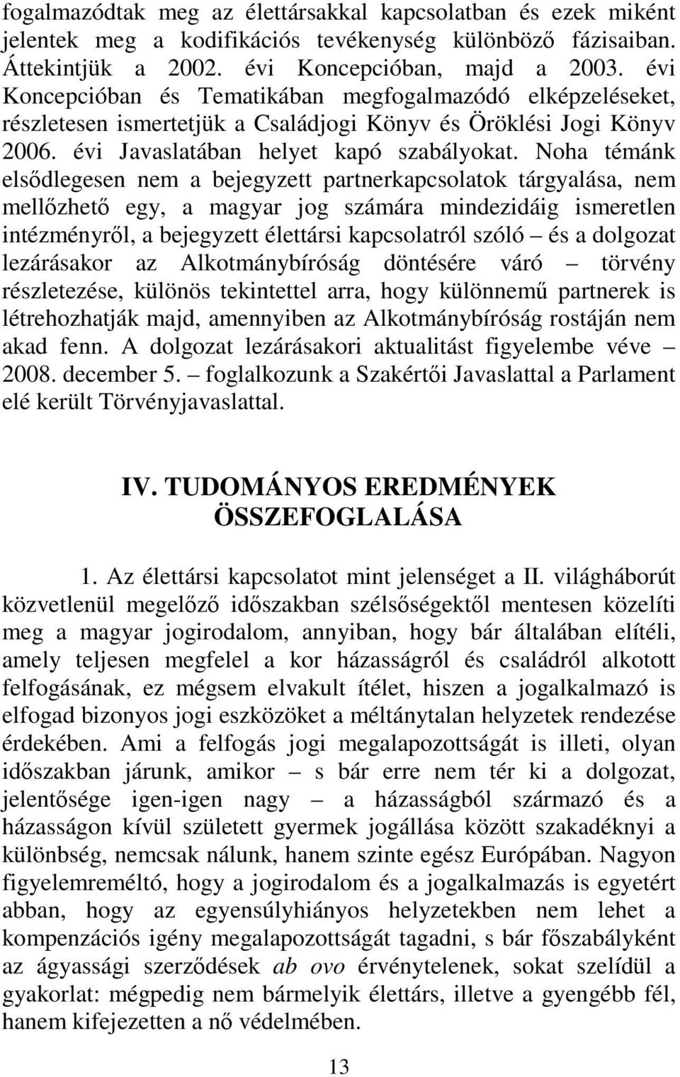 Noha témánk elsődlegesen nem a bejegyzett partnerkapcsolatok tárgyalása, nem mellőzhető egy, a magyar jog számára mindezidáig ismeretlen intézményről, a bejegyzett élettársi kapcsolatról szóló és a