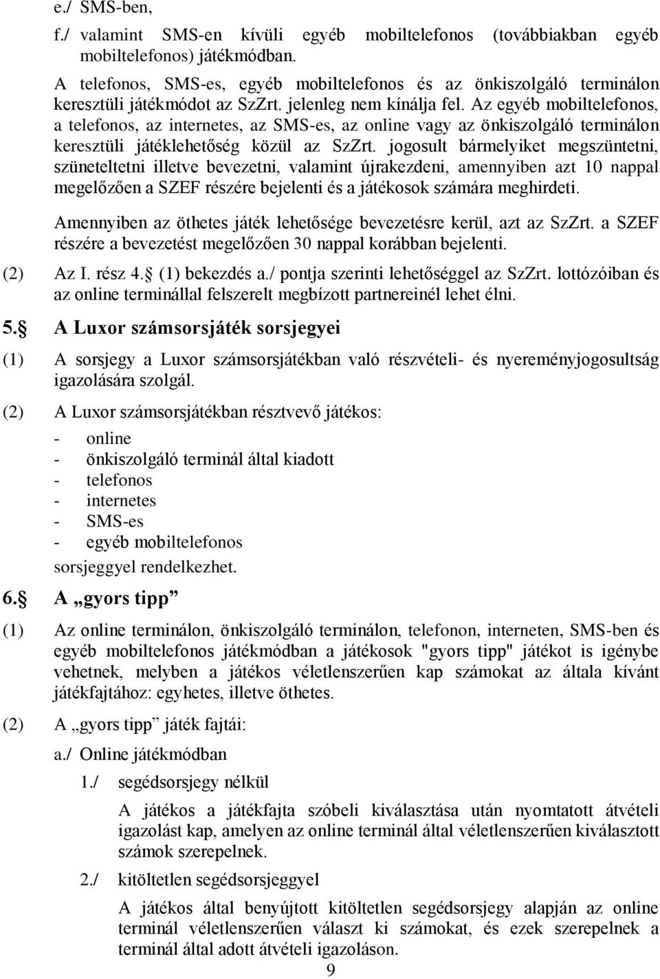 Az egyéb mobiltelefonos, a telefonos, az internetes, az SMS-es, az online vagy az önkiszolgáló terminálon keresztüli játéklehetőség közül az SzZrt.