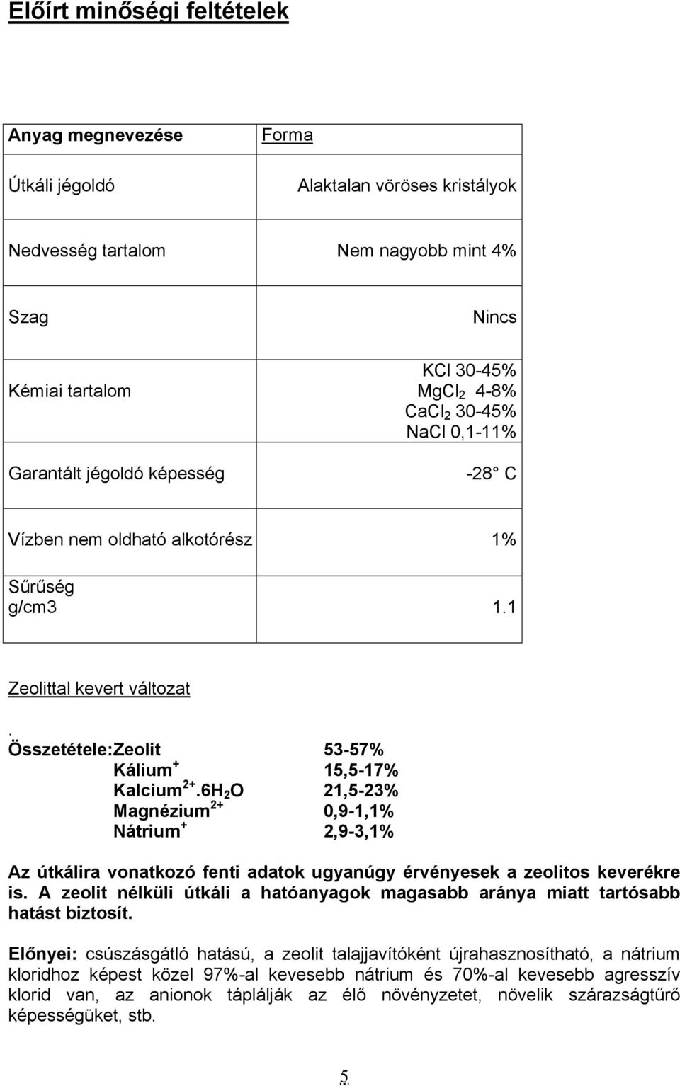 6H 2 O 21,5-23% Magnézium 2+ 0,9-1,1% Nátrium + 2,9-3,1% Az útkálira vonatkozó fenti adatok ugyanúgy érvényesek a zeolitos keverékre is.