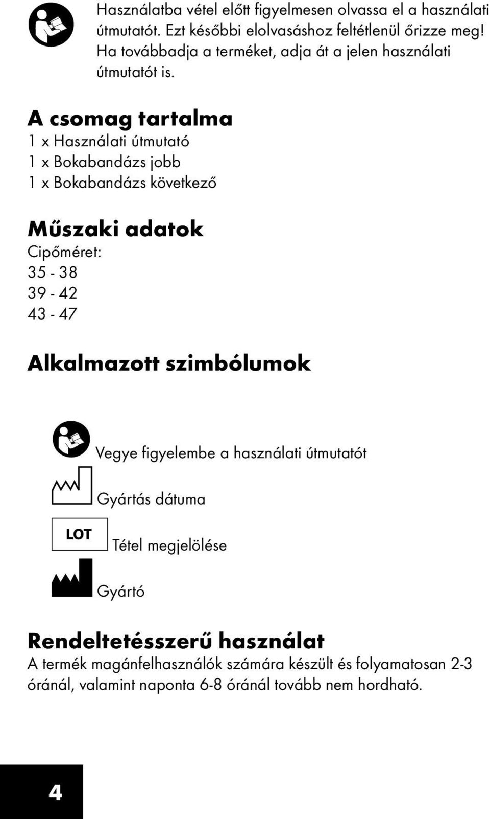 A csomag tartalma 1 x Használati útmutató 1 x Bokabandázs jobb 1 x Bokabandázs következő Műszaki adatok Cipőméret: 35-38 39-42 43-47