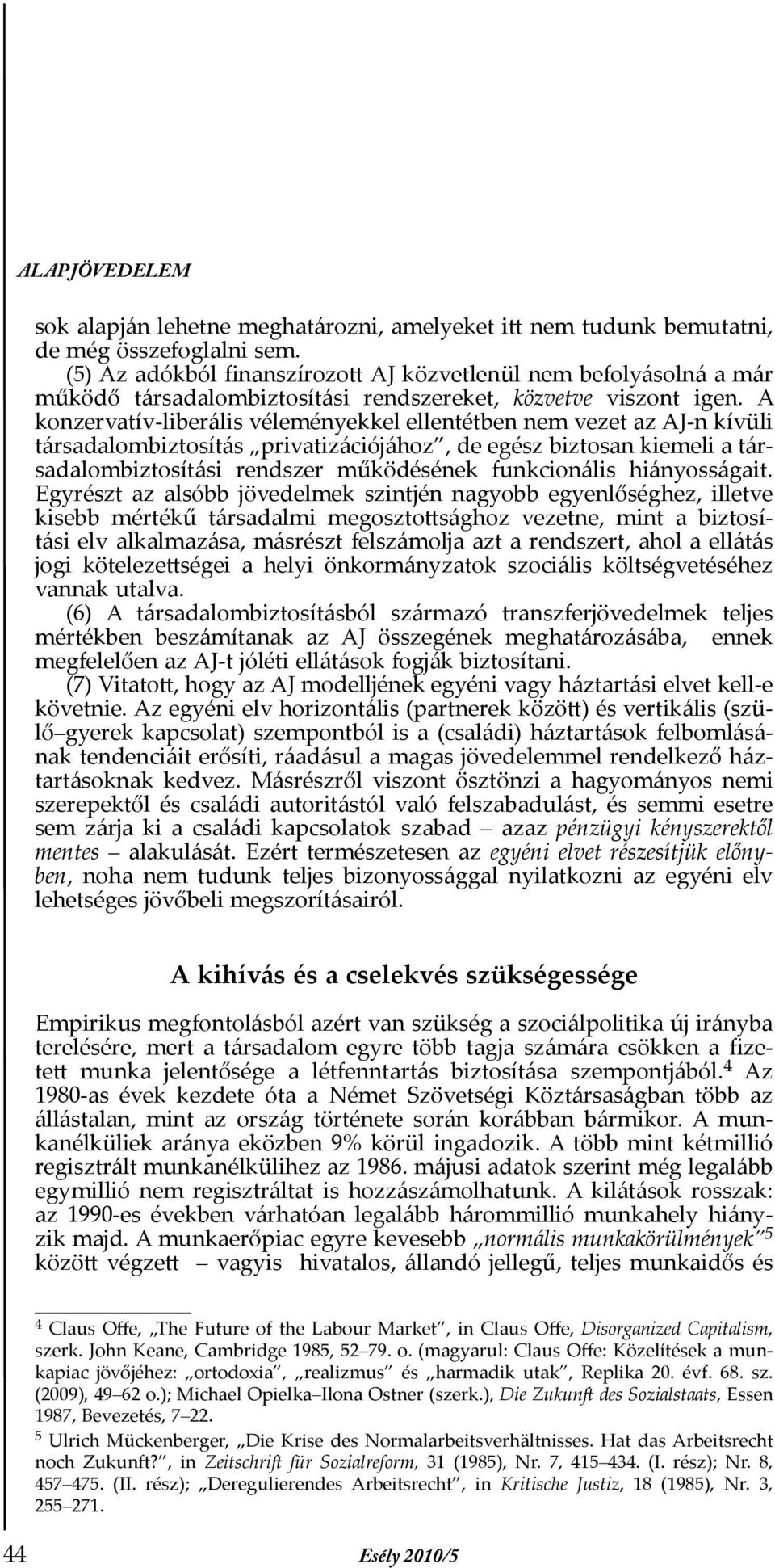 A konzervatív-liberális véleményekkel ellentétben nem vezet az AJ-n kívüli társadalombiztosítás privatizációjához, de egész biztosan kiemeli a társadalombiztosítási rendszer működésének funkcionális