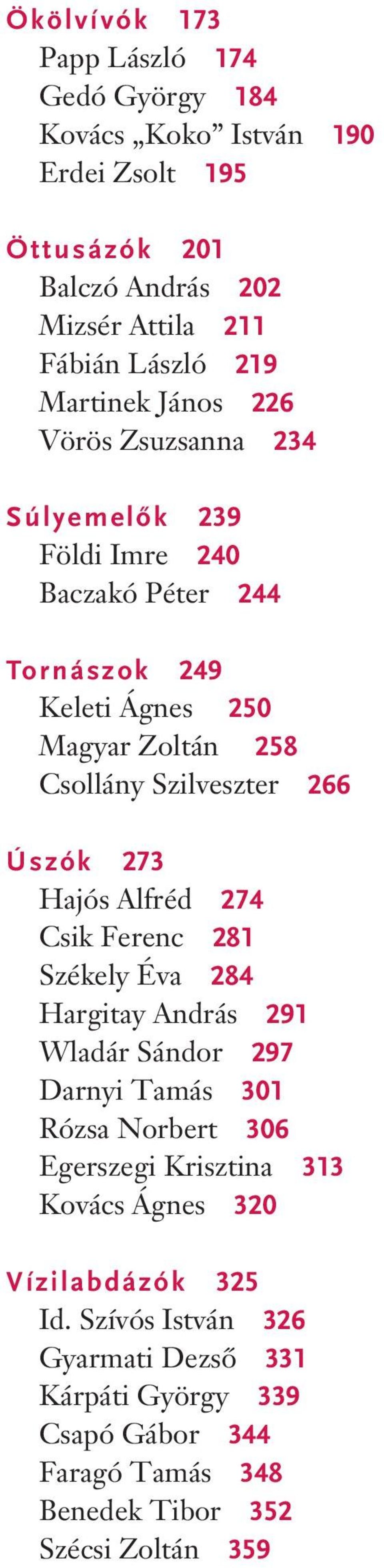 266 Úszók 273 Hajós Alfréd 274 Csik Ferenc 281 Székely Éva 284 Hargitay András 291 Wladár Sándor 297 Darnyi Tamás 301 Rózsa Norbert 306 Egerszegi Krisztina