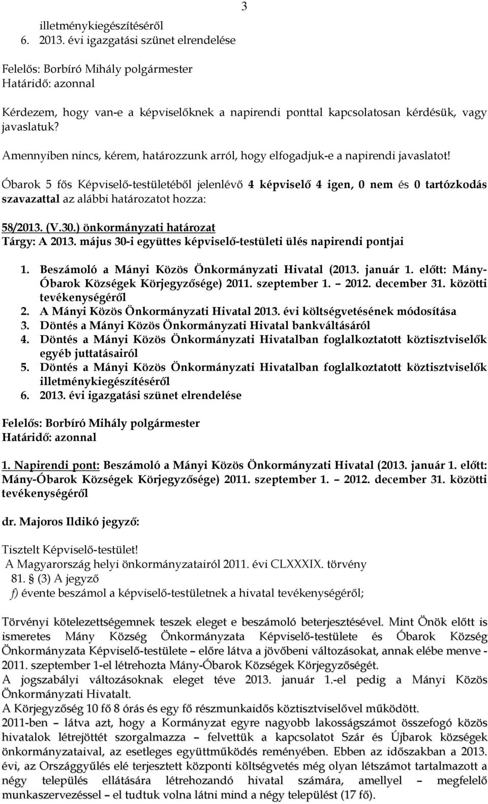 Amennyiben nincs, kérem, határozzunk arról, hogy elfogadjuk-e a napirendi javaslatot!