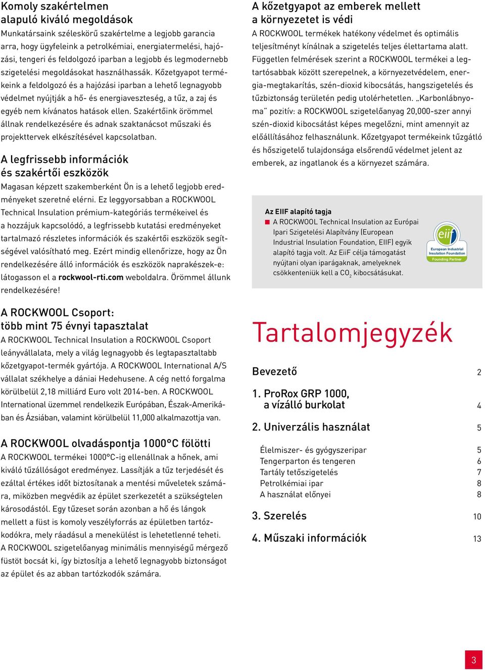 Kőzetgyapot termékeink a feldolgozó és a hajózási iparban a lehető legnagyobb védelmet nyújtják a hő- és energiaveszteség, a tűz, a zaj és egyéb nem kívánatos hatások ellen.