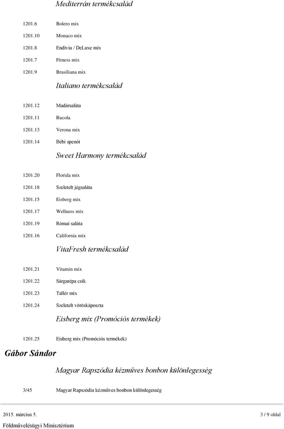 19 Római saláta 1201.16 California mix VitaFresh termékcsalád 1201.21 Vitamin mix 1201.22 Sárgarépa csík 1201.23 Tallér mix 1201.