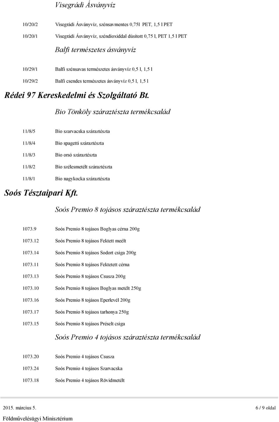 Bio Tönköly száraztészta termékcsalád 11/8/5 Bio szarvacska száraztészta 11/8/4 Bio spagetti száraztészta 11/8/3 Bio orsó száraztészta 11/8/2 Bio szélesmetélt száraztészta 11/8/1 Bio nagykocka