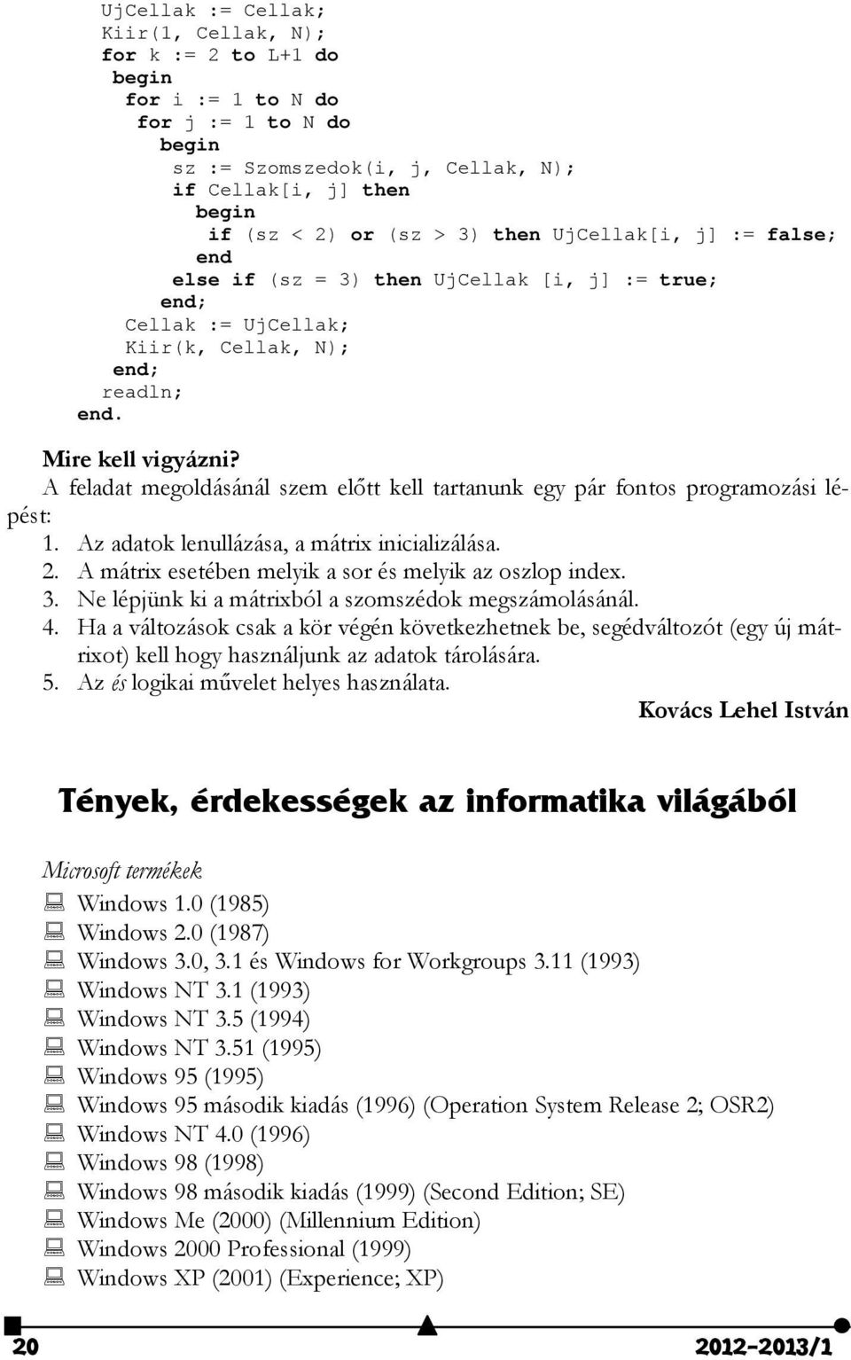 A feladat megoldásánál szem előtt kell tartanunk egy pár fontos programozási lépést: 1. Az adatok lenullázása, a mátrix inicializálása. 2. A mátrix esetében melyik a sor és melyik az oszlop index. 3.