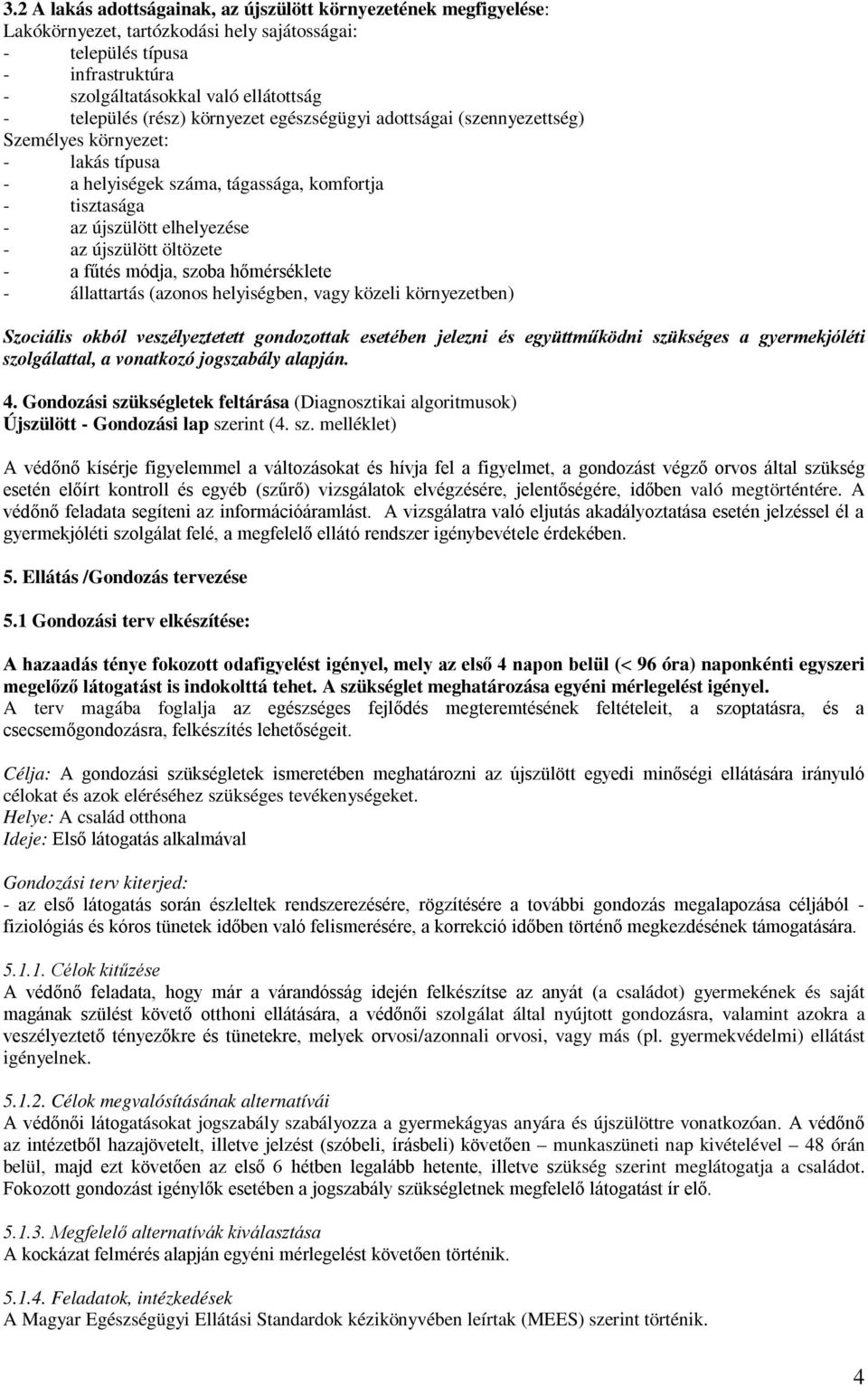 öltözete - a fűtés módja, szoba hőmérséklete - állattartás (azonos helyiségben, vagy közeli környezetben) Szociális okból veszélyeztetett gondozottak esetében jelezni és együttműködni szükséges a