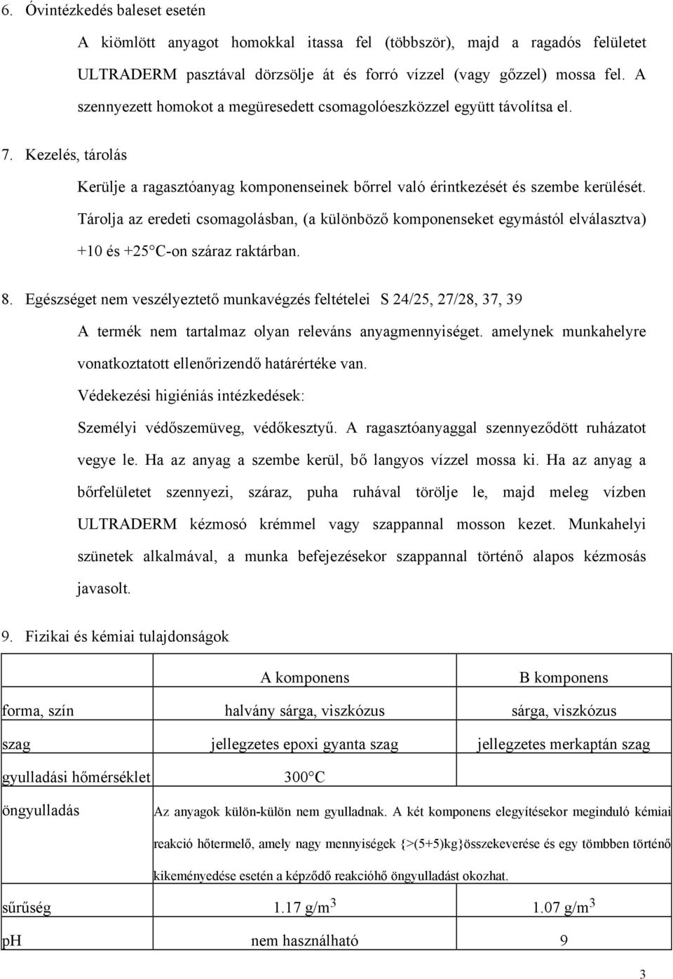 Tárolja az eredeti csomagolásban, (a különböző komponenseket egymástól elválasztva) +10 és +25 C-on száraz raktárban. 8.