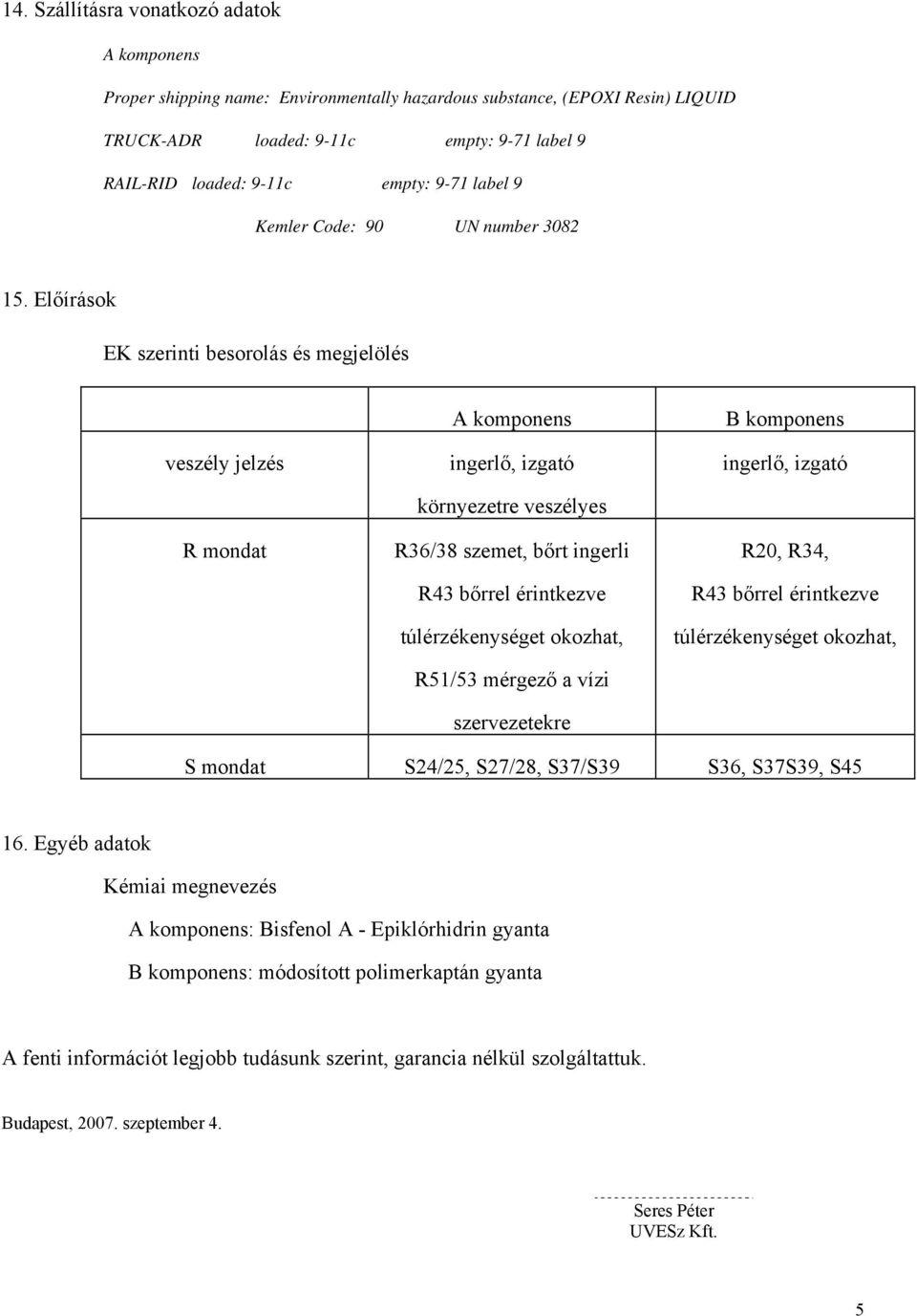 Előírások EK szerinti besorolás és megjelölés veszély jelzés R mondat ingerlő, izgató környezetre veszélyes R36/38 szemet, bőrt ingerli R43 bőrrel érintkezve túlérzékenységet okozhat, R51/53 mérgező