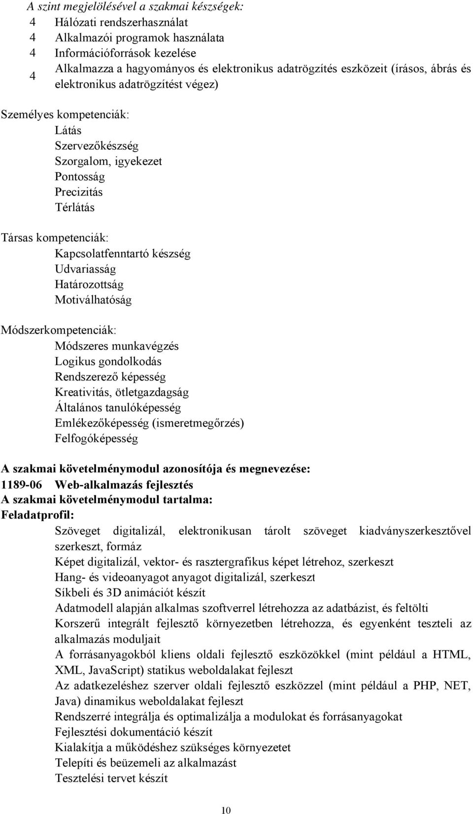 Kapcsolatfenntartó készség Udvariasság Határozottság Motiválhatóság Módszerkompetenciák: Módszeres munkavégzés Logikus gondolkodás Rendszerező képesség Kreativitás, ötletgazdagság Általános